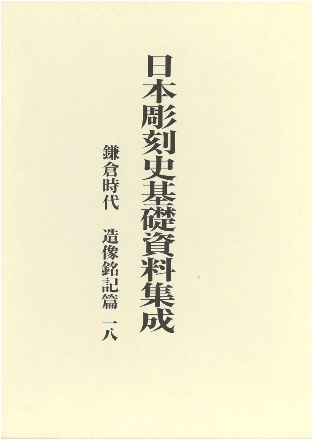 Basic Materials on Japanese Sculpture: Kamakura Period Inscriptions, Vol. 18