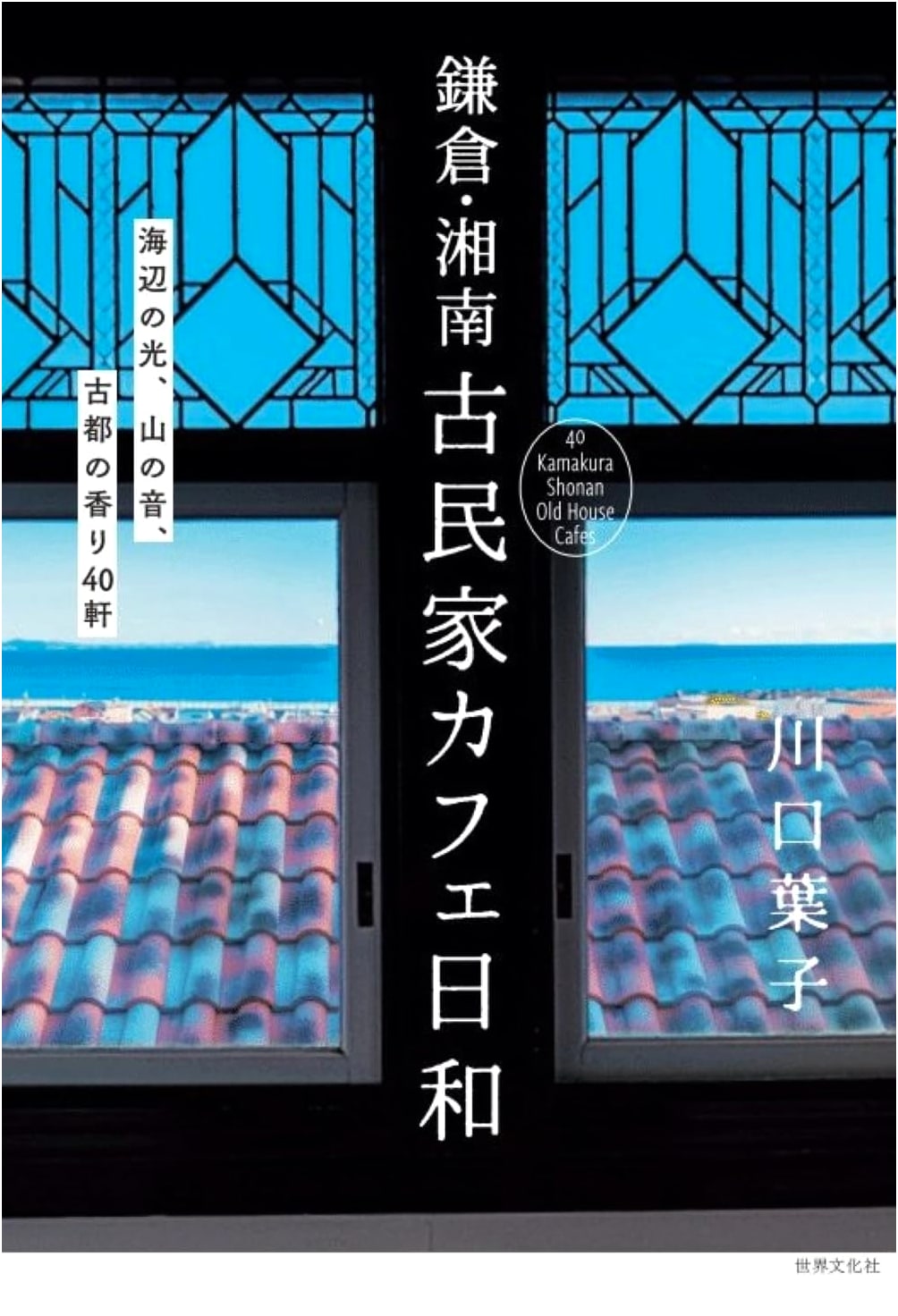 Kamakura & Shonan: Charming Old House Cafes - 40 Coastal & Historic Gems by Yoko Kawaguchi