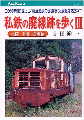 Walking Abandoned Private Railway Lines: 3 (Hokuriku, Joetsu, Kinki) by Yuichi Terada