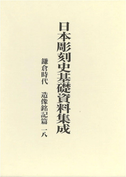 Basic Materials on Japanese Sculpture: Kamakura Period Inscriptions, Vol. 18
