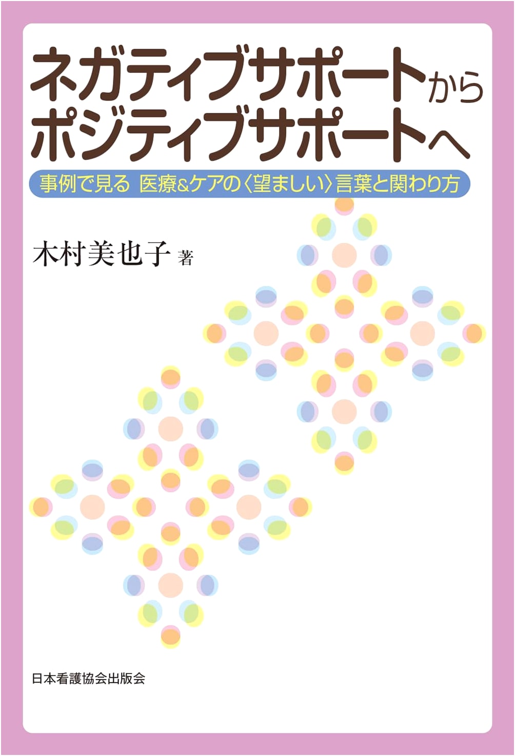 From Negative to Positive Support: Ideal Communication in Medical & Care Settings by Miyako Kimura