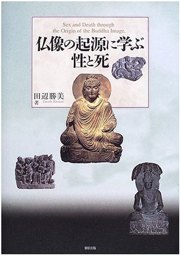 Sex and Death: Learning from the Origins of Buddhist Statues by Katsumi Tanabe