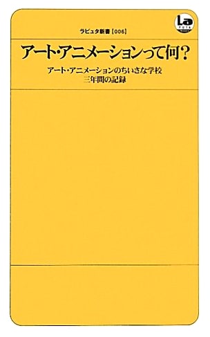 What is Art Animation?: Three Years of Records from the Small Art Animation School (Laputa Shinsho)